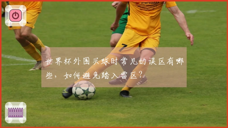 世界杯外围买球时常见的误区有哪些，如何避免踏入雷区？