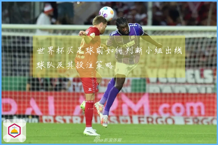 世界杯买足球前如何判断小组出线球队及其投注策略