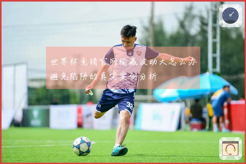 世界杯竞猜官网输赢波动大怎么办避免陷阱的真实案例分析