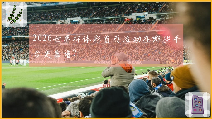 2026世界杯体彩首存活动在哪些平台更靠谱?