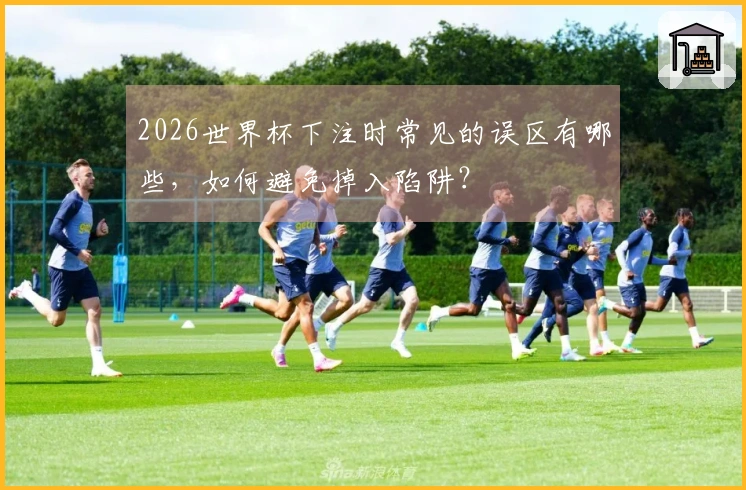 2026世界杯下注时常见的误区有哪些，如何避免掉入陷阱？