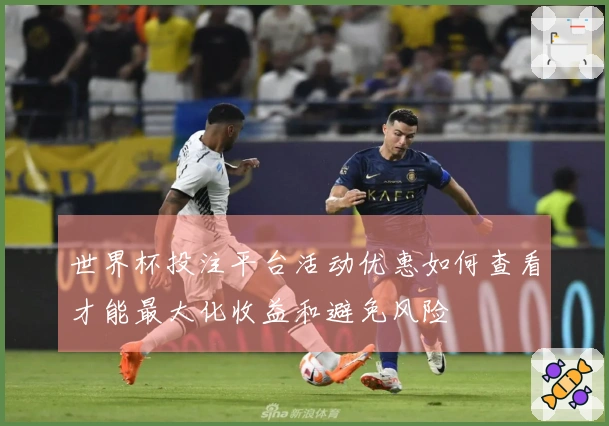 世界杯投注平台活动优惠如何查看才能最大化收益和避免风险