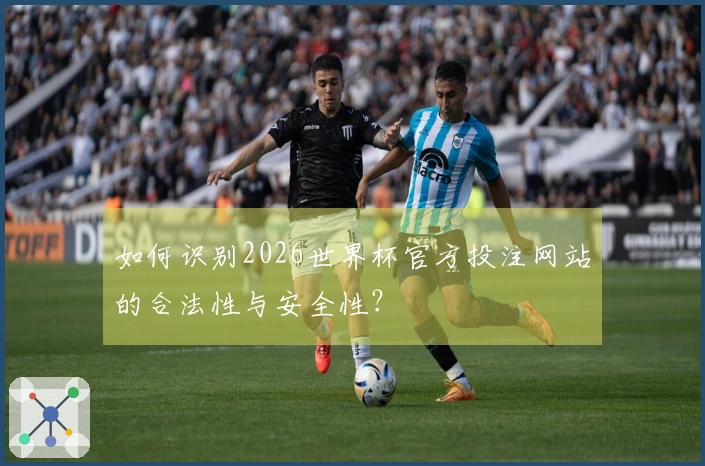 如何识别2026世界杯官方投注网站的合法性与安全性？