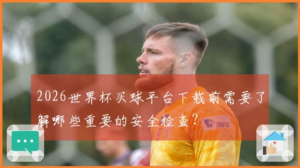 2026世界杯买球平台下载前需要了解哪些重要的安全检查？