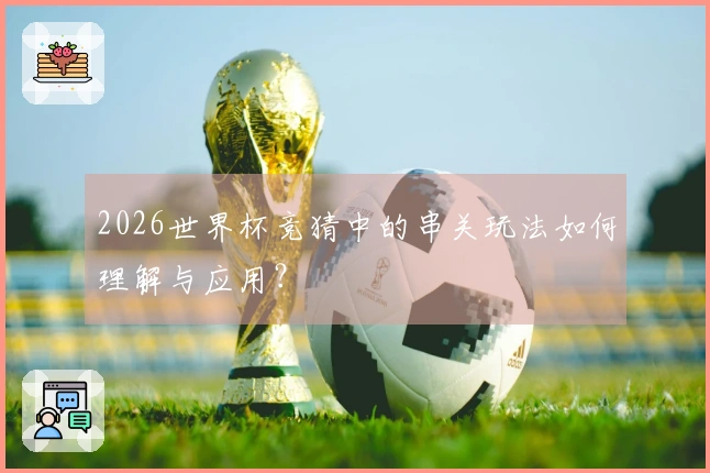 2026世界杯竞猜中的串关玩法如何理解与应用？