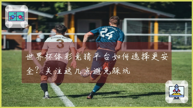 世界杯体彩竞猜平台如何选择更安全？关注这几点避免踩坑