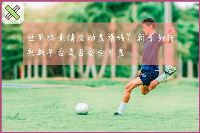 世界杯竞猜活动靠谱吗？新手如何判断平台是否安全可靠