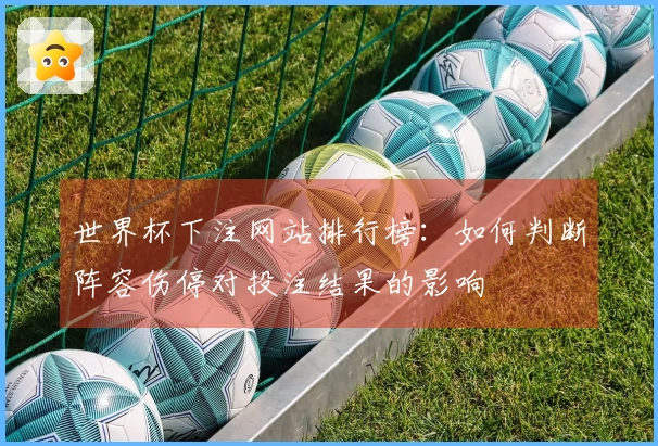 世界杯下注网站排行榜：如何判断阵容伤停对投注结果的影响