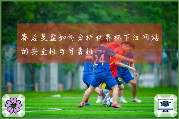 赛后复盘如何分析世界杯下注网站的安全性与可靠性