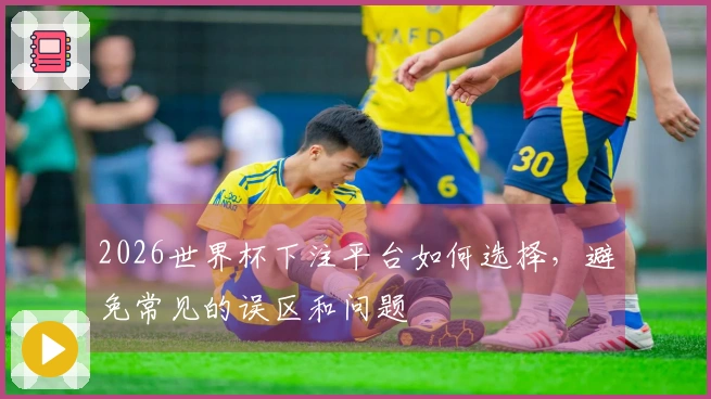 2026世界杯下注平台如何选择，避免常见的误区和问题