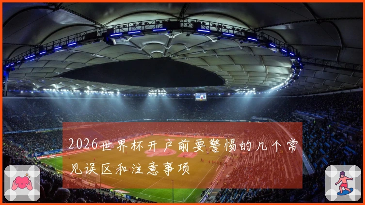 2026世界杯开户前要警惕的几个常见误区和注意事项