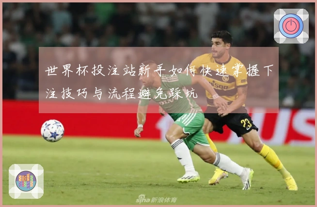 世界杯投注站新手如何快速掌握下注技巧与流程避免踩坑