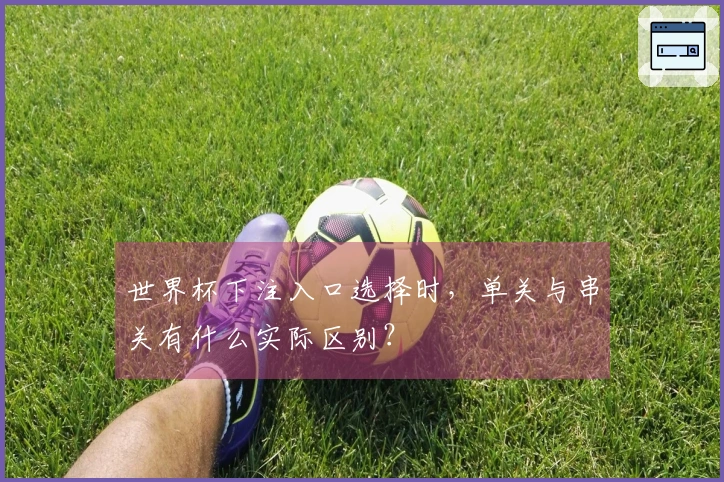 世界杯下注入口选择时，单关与串关有什么实际区别？