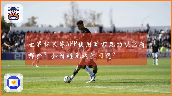 世界杯买球APP使用时常见的误区有哪些？如何避免这些问题？