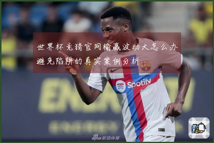 世界杯竞猜官网输赢波动大怎么办避免陷阱的真实案例分析