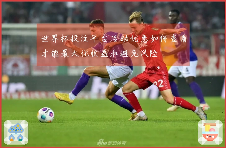 世界杯投注平台活动优惠如何查看才能最大化收益和避免风险
