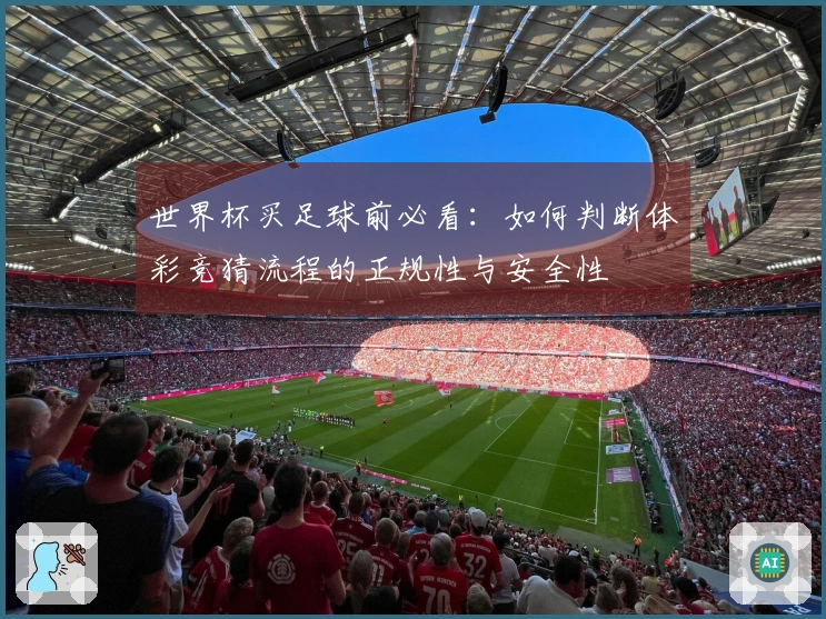 世界杯买足球前必看:如何判断体彩竞猜流程的正规性与安全性
