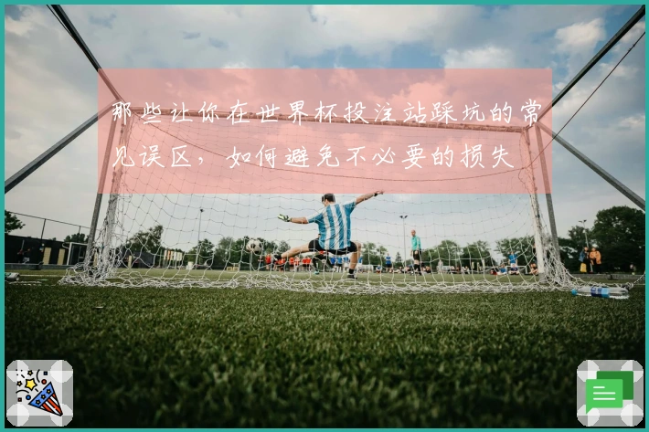 那些让你在世界杯投注站踩坑的常见误区，如何避免不必要的损失