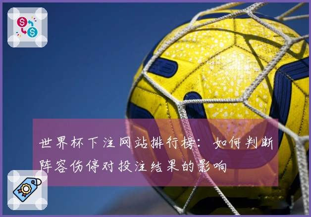 世界杯下注网站排行榜：如何判断阵容伤停对投注结果的影响