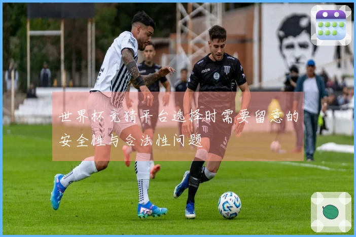 世界杯竞猜平台选择时需要留意的安全性与合法性问题