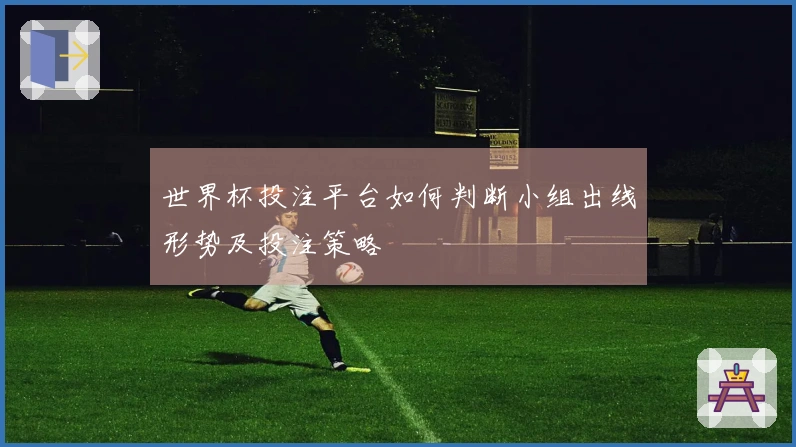 世界杯投注平台如何判断小组出线形势及投注策略