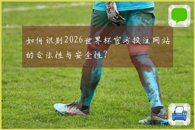 如何识别2026世界杯官方投注网站的合法性与安全性？